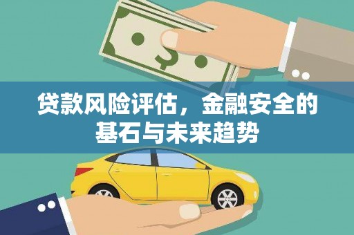 东胜贷款风险评估，金融安全的基石与未来趋势