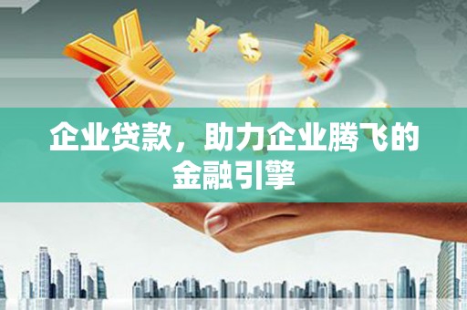 东胜企业贷款，助力企业腾飞的金融引擎