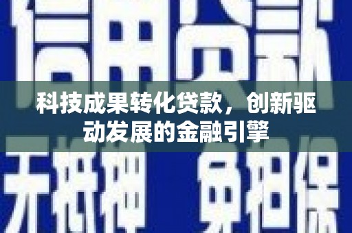 东胜科技成果转化贷款，创新驱动发展的金融引擎