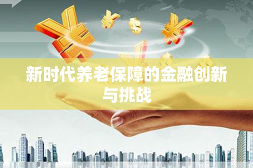 东胜新时代养老保障的金融创新与挑战