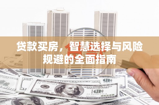 东胜贷款买房，智慧选择与风险规避的全面指南