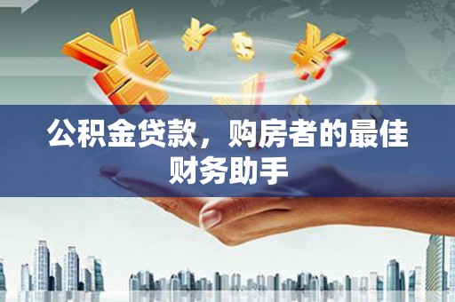 东胜公积金贷款，购房者的最佳财务助手