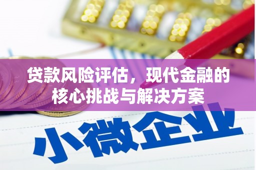东胜贷款风险评估，现代金融的核心挑战与解决方案