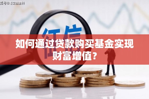 东胜如何通过贷款购买基金实现财富增值？