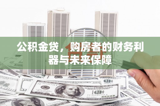 东胜公积金贷，购房者的财务利器与未来保障