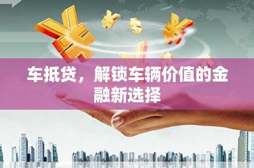 东胜车抵贷，解锁车辆价值的金融新选择
