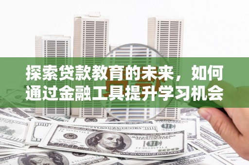东胜探索贷款教育的未来，如何通过金融工具提升学习机会