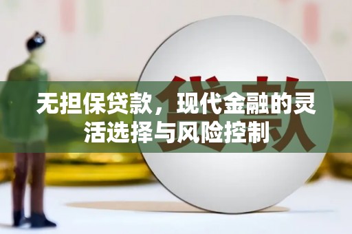 东胜无担保贷款，现代金融的灵活选择与风险控制