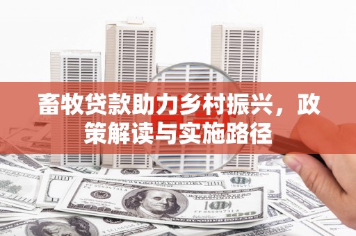 东胜畜牧贷款助力乡村振兴，政策解读与实施路径