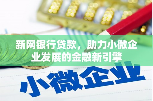 东胜新网银行贷款，助力小微企业发展的金融新引擎