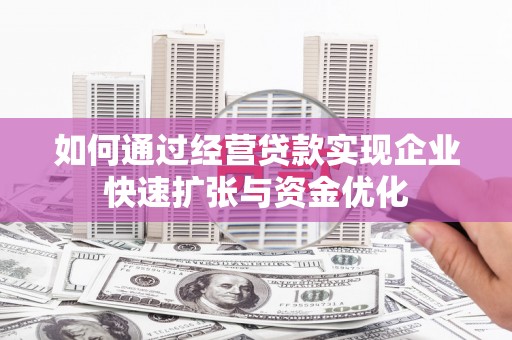 东胜如何通过经营贷款实现企业快速扩张与资金优化