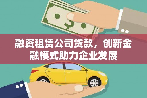 东胜融资租赁公司贷款，创新金融模式助力企业发展