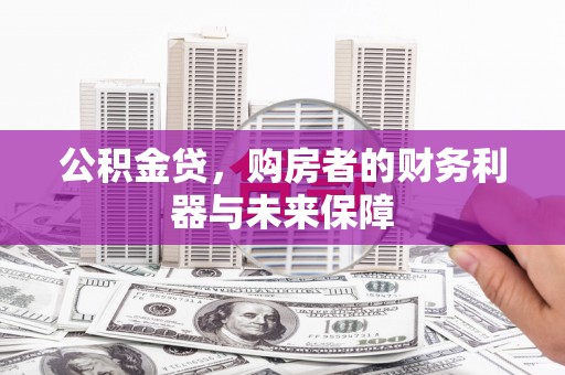 东胜公积金贷，购房者的财务利器与未来保障