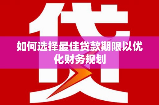 东胜如何选择最佳贷款期限以优化财务规划