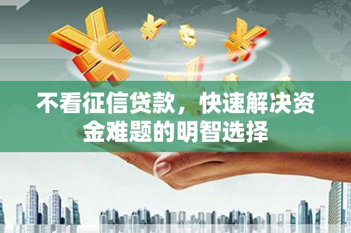 东胜不看征信贷款，快速解决资金难题的明智选择