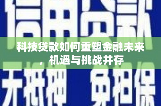 东胜科技贷款如何重塑金融未来，机遇与挑战并存