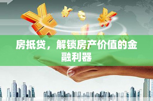 东胜房抵贷，解锁房产价值的金融利器