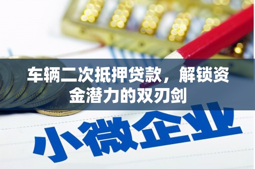 东胜车辆二次抵押贷款，解锁资金潜力的双刃剑