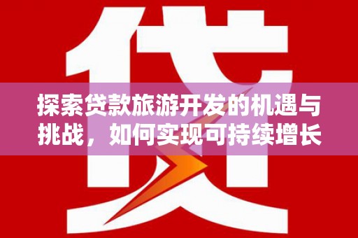 东胜探索贷款旅游开发的机遇与挑战，如何实现可持续增长