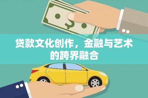 东胜贷款文化创作，金融与艺术的跨界融合
