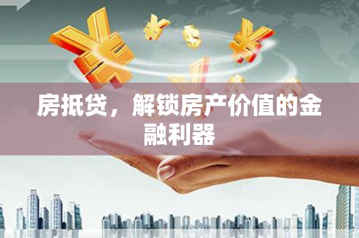 东胜房抵贷，解锁房产价值的金融利器