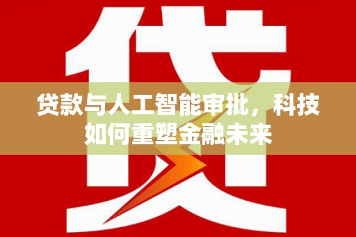 东胜贷款与人工智能审批，科技如何重塑金融未来