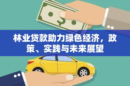 东胜林业贷款助力绿色经济，政策、实践与未来展望