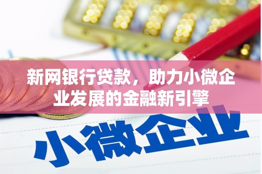 东胜新网银行贷款，助力小微企业发展的金融新引擎