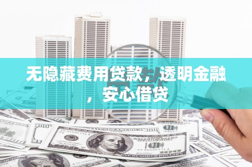 东胜无隐藏费用贷款，透明金融，安心借贷