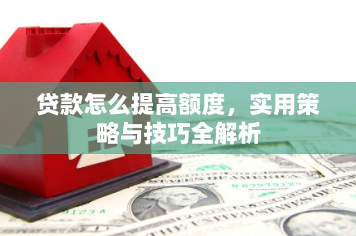 东胜贷款怎么提高额度，实用策略与技巧全解析