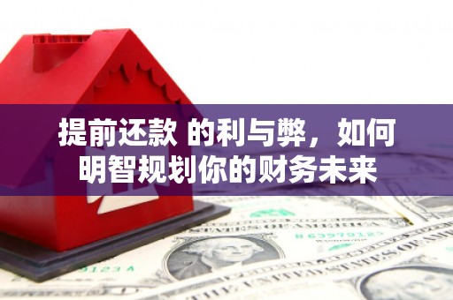 东胜提前还款 的利与弊，如何明智规划你的财务未来
