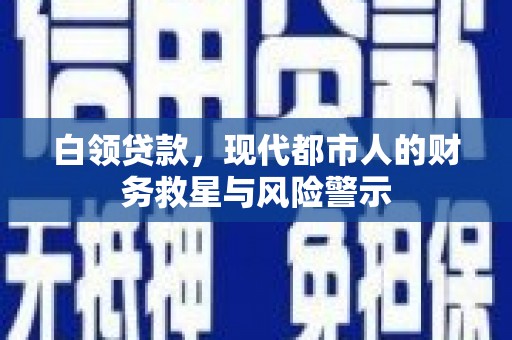 东胜白领贷款，现代都市人的财务救星与风险警示