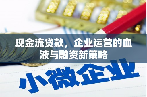 东胜现金流贷款，企业运营的血液与融资新策略