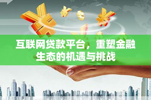东胜互联网贷款平台，重塑金融生态的机遇与挑战