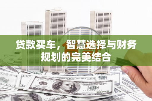 东胜贷款买车，智慧选择与财务规划的完美结合