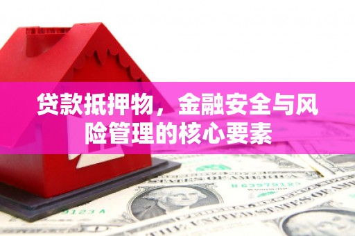 东胜贷款抵押物，金融安全与风险管理的核心要素
