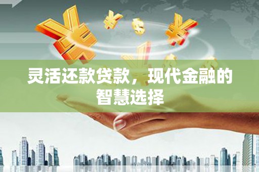 东胜灵活还款贷款，现代金融的智慧选择