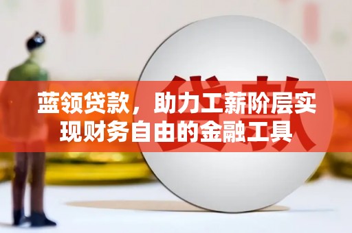 东胜蓝领贷款，助力工薪阶层实现财务自由的金融工具