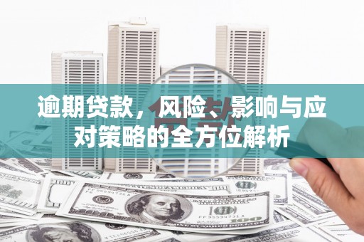 东胜逾期贷款，风险、影响与应对策略的全方位解析