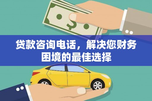 东胜贷款咨询电话，解决您财务困境的最佳选择