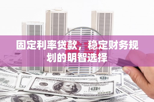 东胜固定利率贷款，稳定财务规划的明智选择
