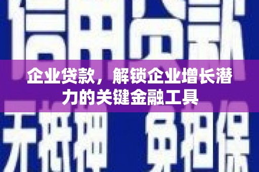 东胜企业贷款，解锁企业增长潜力的关键金融工具