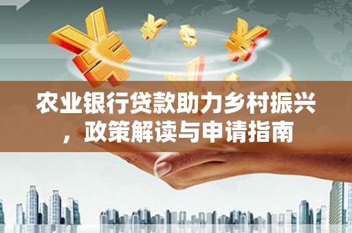 东胜农业银行贷款助力乡村振兴，政策解读与申请指南