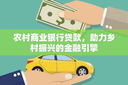 东胜农村商业银行贷款，助力乡村振兴的金融引擎