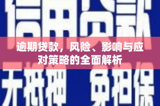 东胜逾期贷款，风险、影响与应对策略的全面解析