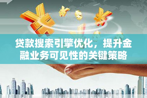 东胜贷款搜索引擎优化，提升金融业务可见性的关键策略