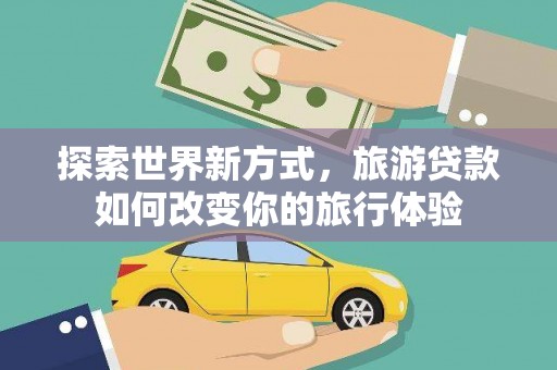 东胜探索世界新方式，旅游贷款如何改变你的旅行体验
