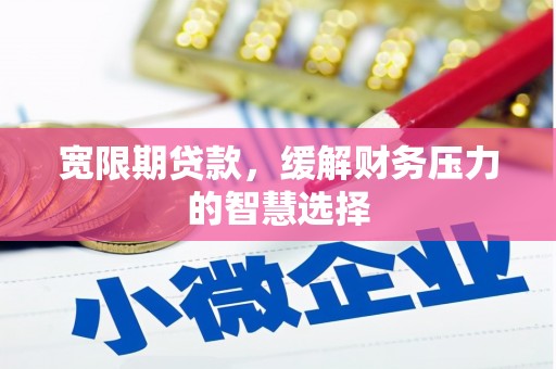 东胜宽限期贷款，缓解财务压力的智慧选择