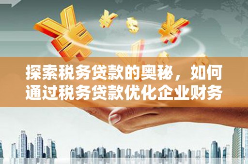 东胜探索税务贷款的奥秘，如何通过税务贷款优化企业财务