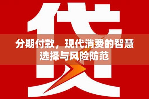 东胜分期付款，现代消费的智慧选择与风险防范